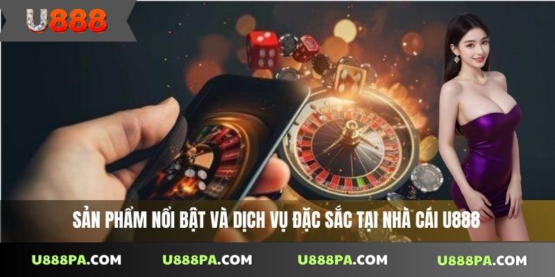 Sản phẩm nổi bật và dịch vụ đặc sắc tại nhà cái U888